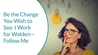 Be the Change You Wish to See: I Work for Walden—Follow Me