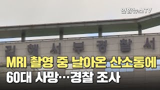 MRI 촬영 중 날아온 산소통에 60대 사망…경찰 조사 / 연합뉴스TV (YonhapnewsTV)