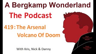 Podcast 419 : The Arsenal Volcano Of Doom *An Arsenal Podcast