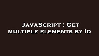 JavaScript : Get multiple elements by Id