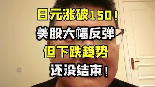 出手了，日元涨破150！美股大幅反弹，但下跌趋势还没结束！