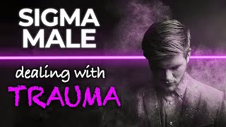The Way Sigma Males Deal With Past Trauma