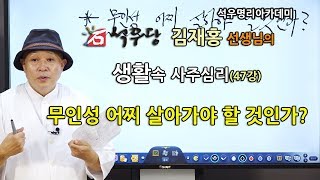 생활속 사주심리 047 무인성 어찌 살아가야 할 것인가.(석우당)