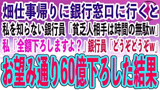 【感動する話】畑仕事帰りに銀行窓口に行くと、私を知らない銀行員「貧乏人相手は時間の無駄w」私「全額下ろしますよ？」銀行員は大爆笑「どうぞどうぞw」→60億引き出した結果【泣ける話いい話スカッ