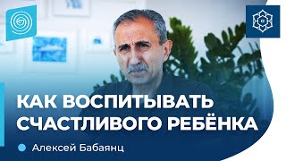 Как воспитывать СЧАСТЛИВОГО ребенка. Алексей Бабаянц