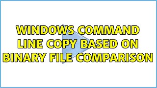 Windows command line copy based on binary file comparison (2 Solutions!!)