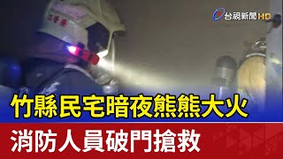 竹縣民宅暗夜熊熊大火 消防人員破門搶救