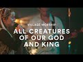 Village Worship: All Creatures of Our God and King