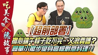 │吃美食聽故事│【超前部署】擔心端午粽子吃不完，又浪費嗎？簡單小撇步變身高級創意料理！！