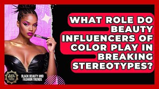 What Role Do Beauty Influencers of Color Play in Breaking Stereotypes?