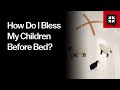 How Do I Bless My Children Before Bed?