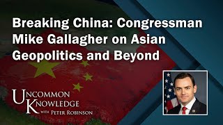 Breaking China: Congressman Mike Gallagher on Asian Geopolitics and Beyond | Uncommon Knowledge