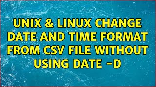 Unix & Linux: Change date and time format from csv file without using date -d (6 Solutions!!)