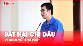 Sát hại chị dâu vì ghen với anh ruột - PLO