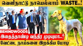 வெளிநாட்டு நாயெல்லாம் WASTE..! வேட்டை நாய்களை இறக்கிய மோடி..இதைத்தாண்டி வந்திர முடியுமா..?