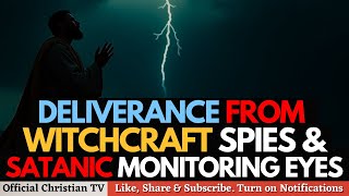 PRAYER AGAINST WITCHCRAFT SPIES AND SATANIC EYES | Spiritual Warfare Prayers