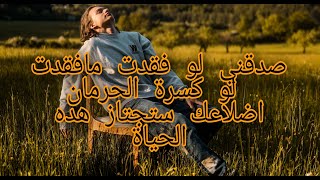 صدقني لو فقدت مافقدت  لو كسرة الحرمان اضلاعك ستجتاز هده الحياة