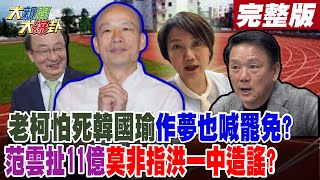 【#大新聞大爆卦 中】老柯怕死韓國瑜作夢也喊罷免?范雲扯11億莫非指洪一中造謠? 完整版 20250124@大新聞大爆卦HotNewsTalk