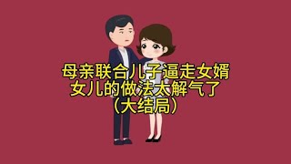 母亲联合儿子逼走女婿，女儿的做法太解气了  （大结局）【福气情感动画】