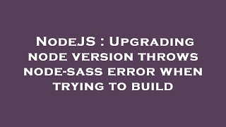 NodeJS : Upgrading node version throws node-sass error when trying to build