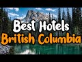 Best Hotels In British Columbia - For Families, Couples, Work Trips, Luxury & Budget