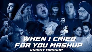 When I Cried For You Mashup | Ft - Arijit Singh , Jubin Nautiyal & More | Knight Mashup |