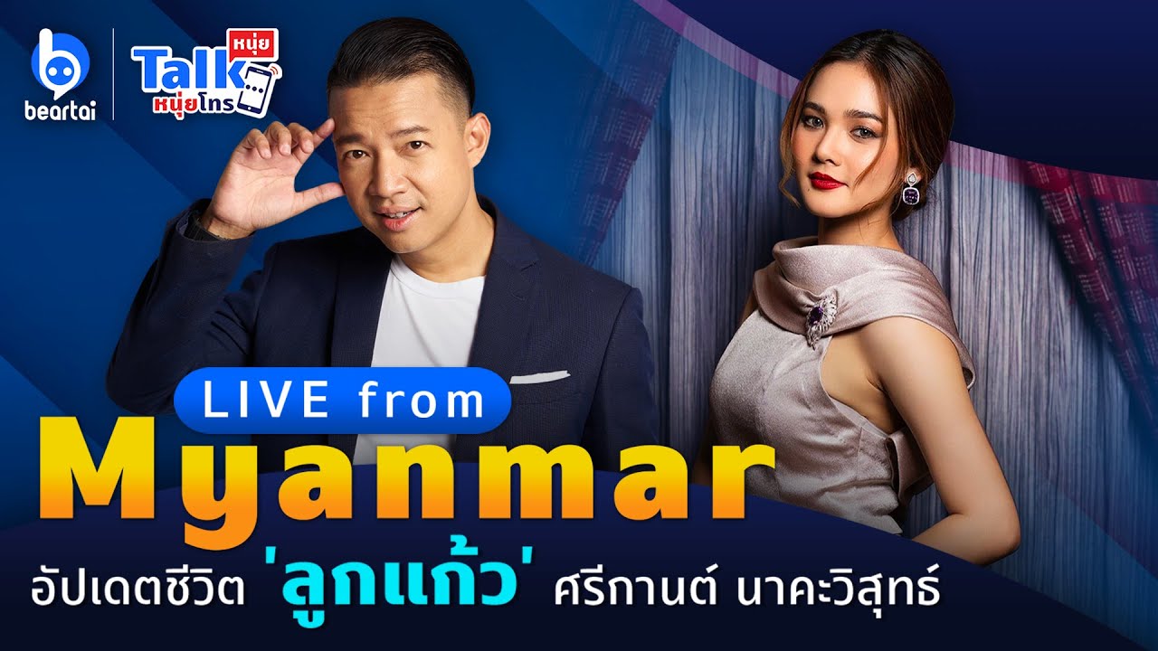 LIVE From Myanmar อัปเดตชีวิต ‘ลูกแก้ว’ ศรีกานต์ - YouTube