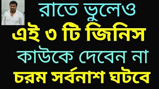 # রাতে ভুলেও এই ৩ টি জিনিস কাউকে দেবেন না, চরম সর্বনাশ ঘটবে. # Rate ei 3 ti jinish kauk dite nei.