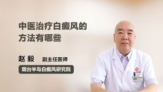 中医治疗白癜风的方法有哪些 赵毅 烟台半岛白癜风研究院