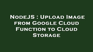 NodeJS : Upload Image from Google Cloud Function to Cloud Storage