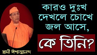 কারও দুঃখ দেখলে চোখে জল আসে, কার?  স্বামী ঈশাত্মানন্দ