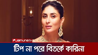 টিপ না পরায় বিপদে কারিনা কাপুর! | Kareena Kapoor