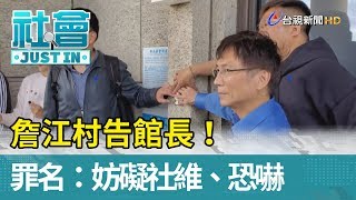 詹江村告館長！ 罪名：妨礙社維、恐嚇【社會快訊】