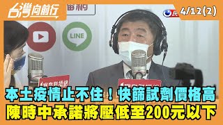 2022.04.12【台灣向前行 Part2】本土疫情止不住！快篩試劑價格高 陳時中承諾將壓低至200元以下