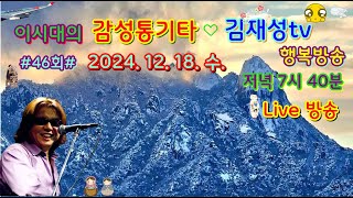 #46회#2024.12.18.수.저녁7시40분.#감성통기타-김재성#라이브방송#7080#추억의노래들#