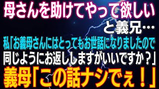 【スカッとする話】「母さんを助けてやって欲しい」と義兄…私「お義母さんにとってもお世話になりましたので同じようにお返ししますがいいですか？」義母「この話ナシでぇ！」