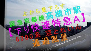 上から見下ろす 阪急京都線高槻市駅【下り快速特急Ａ（6300系京とれいん）通過風景】