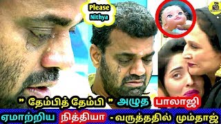 தேம்பித் தேம்பி அழுத பாலாஜி ஏமாற்றிய நித்தியா - வருத்ததில் மும்தாஜ் !