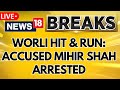 Worli Hit And Run Case LIVE News | Worli Hit & Run: Accused Mihir Shah Arrested Today | N18L