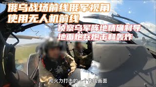 俄乌战场前线俄军视角准备春季大反攻空中无人机侦察地面炮兵轰炸