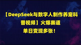 【DeepSeek与数字人制作养宠科普视频】火爆赛道，单日变现多张！