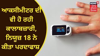 Pulse Oxymeter : ਸਰੀਰ 'ਚ ਆਕਸੀਜਨ ਦੀ ਮਾਤਰਾ ਜਾਨਣ ਵਾਲੇ ਆਕਸੀਮੀਟਰ ਦੀ ਵੀ ਕਾਲਾਬਜ਼ਾਰੀ  | NEWS18 PUNJAB