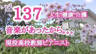 *137*「音楽があってよかった🎵」「人生*健康*介護。。。」