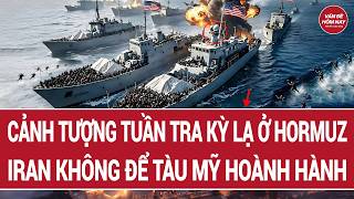 Điểm nóng thế giới: Cảnh tượng tuần tra kỳ lạ ở Hormuz; Iran dàn trận đánh chìm tàu Mỹ ngay