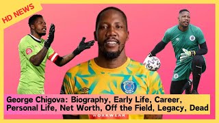 George Chigova: Biography, Early Life, Career, Personal Life, Net Worth, Off the Field, Legacy, Dead