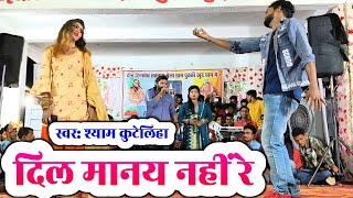 दिल मानय नहीं रे | श्याम कुटेलिहा | dil manay nahi re | cg song | shyam kutelhiya stage program