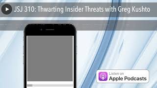 JSJ 310: Thwarting Insider Threats with Greg Kushto