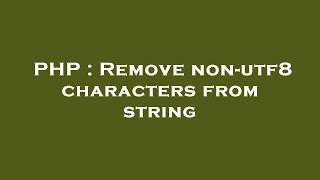 PHP : Remove non-utf8 characters from string