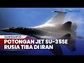 Potongan Jet Su 35SE Rusia Tiba di Iran, Siapkan Pangkalan Bawah Tanah Eagle 44 untuk Lawan Israel