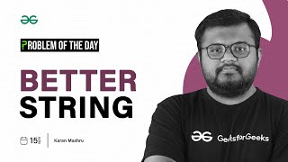 POTD- 15/11/2023 | Better String | Problem of the Day | GeeksforGeeks